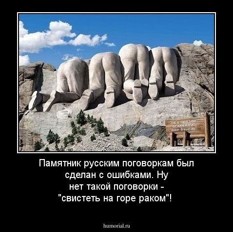 Памятник русским поговоркам был сделан с ошибками. Ну нет такой поговорки -  "свистеть на горе раком"!