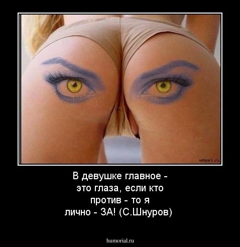 В девушке главное - это глаза, если кто против - то я лично  - ЗА!  (С.Шнуров)