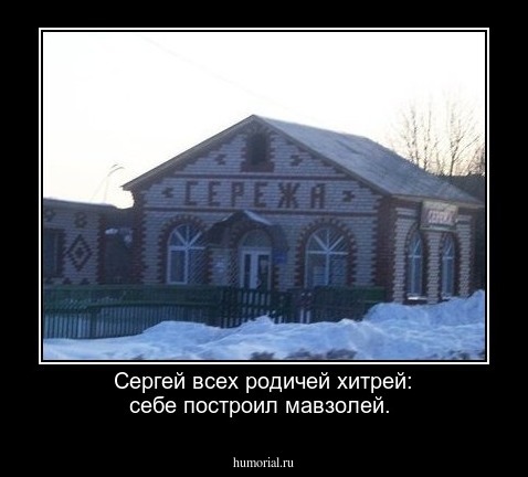  Сергей всех родичей хитрей: себе построил мавзолей.