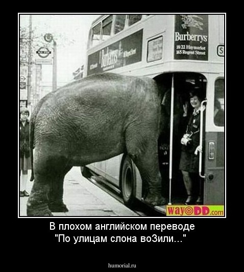 В плохом английском переводе "По улицам слона воЗили..."