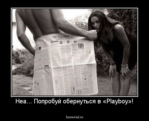 Неа... Попробуй обернуться в «Playboy»!