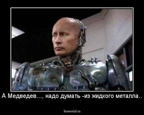  А Медведев..., надо думать -из жидкого металла...