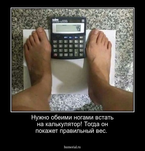Нужно обеими ногами встать на калькулятор!
Тогда он покажет правильный вес.