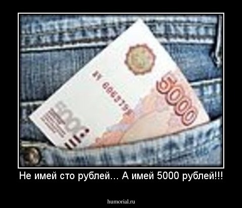 Не имей сто рублей... А имей 5000 рублей!!!