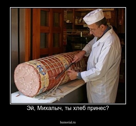 Эй, Михалыч, ты хлеб принес?