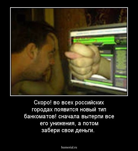 Скоро! во всех российских городах появится новый тип банкоматов! сначала вытерпи все его унижения, а потом забери свои деньги.