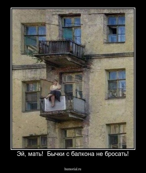 Эй, мать!  Бычки с балкона не бросать!