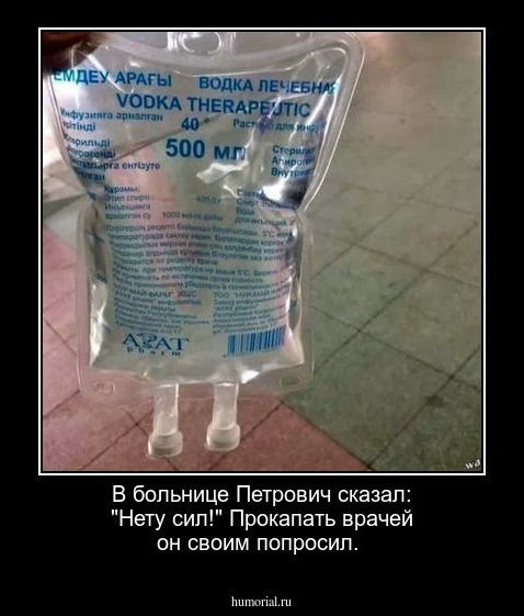 В больнице Петрович  сказал: "Нету сил!"
Прокапать врачей он своим попросил.

