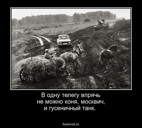 В одну телегу впрячь не можно
  коня,  москвич,  и гусеничный танк.